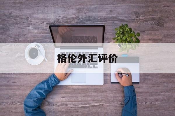 格伦外汇评价(格伦外汇app)