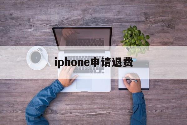 iphone申请退费(iphone怎么申请退费)