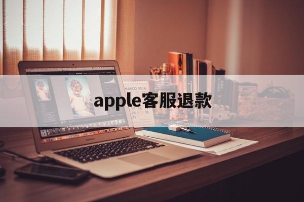 apple客服退款(苹果客服退款怎么说退款几率高一点)