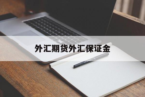 外汇期货外汇保证金(外汇保证金交易属于期货吗)