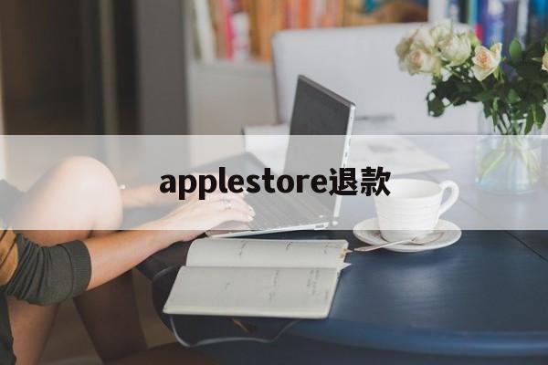 applestore退款(applestore退款官网)