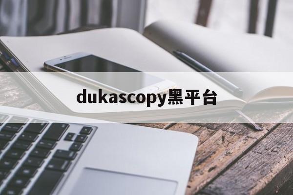 dukascopy黑平台(dukascopy外汇官网)