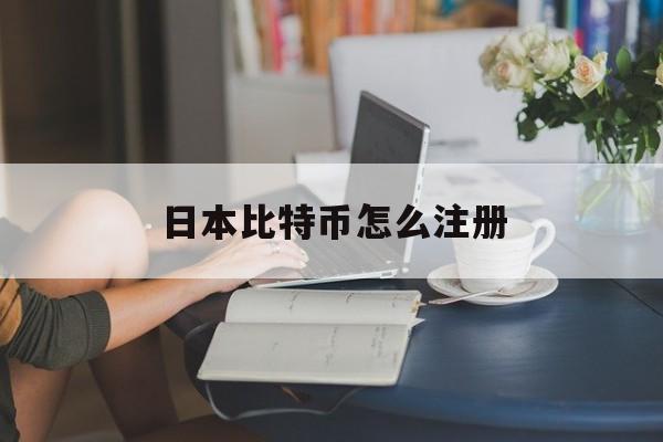 日本比特币怎么注册(日本比特币怎么注册账户)